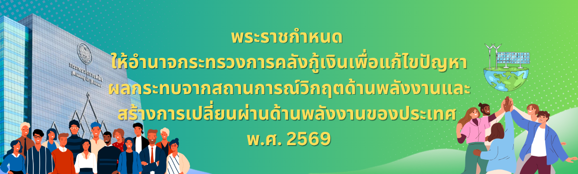 พระราชกำหนด  ให้อำนาจกระทรวงการคลังกู้เงินเพื่อแก้ไขปัญหา ผลกระทบจากสถานการณ์วิกฤตด้านพลังงานและ สร้างการเปลี่ยนผ่านด้านพลังงานของประเทศ  พ.ศ. 2569
